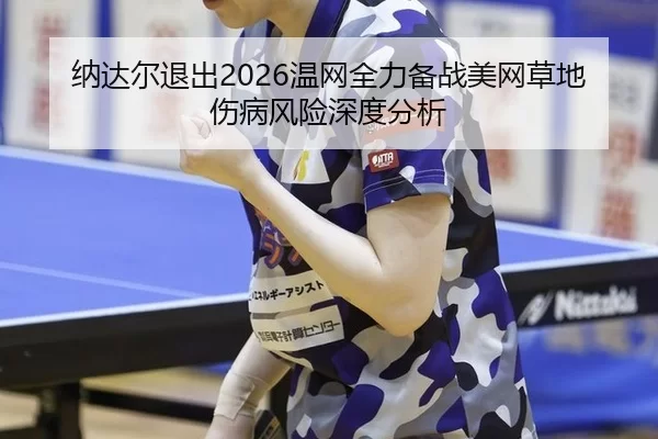 纳达尔退出2026温网全力备战美网草地伤病风险深度分析