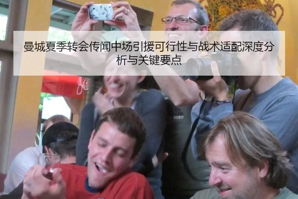 曼城夏季转会传闻中场引援可行性与战术适配深度分析与关键要点