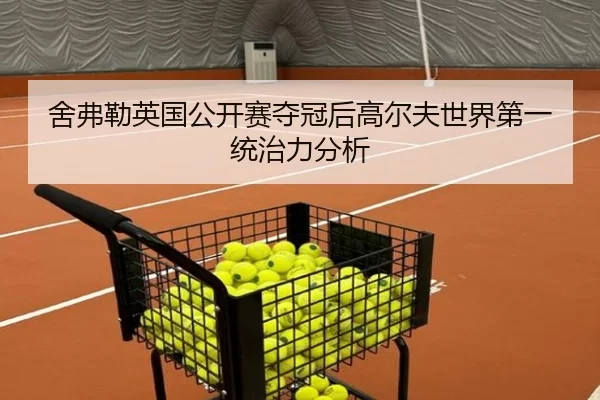 舍弗勒英国公开赛夺冠后高尔夫世界第一统治力分析
